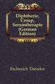 Diphtherie, Croup, Serumtherapie (German Edition), Escherich Theodor 