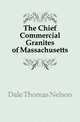 The Chief Commercial Granites of Massachusetts, Dale Thomas Nelson 