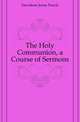 The Holy Communion, a Course of Sermons, Davidson Jonas Pascal 
