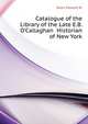 Catalogue of the Library of the Late E.B. O'Callaghan... Historian of New York, Edward W. Nash 