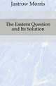 The Eastern Question and Its Solution, Jastrow Morris 