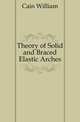 Theory of Solid and Braced Elastic Arches, Cain William 