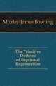 The Primitive Doctrine of Baptismal Regeneration, Mozley James Bowling 