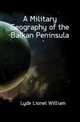 A Military Geography of the Balkan Peninsula, Lyde Lionel William 