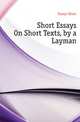 Short Essays On Short Texts, by a Layman, Essays Short 