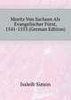 Moritz Von Sachsen Als Evangelischer Fuerst, 1541-1553 (German Edition), Issleib Simon 