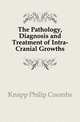 The Pathology, Diagnosis and Treatment of Intra-Cranial Growths, Knapp Philip Coombs 
