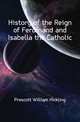 History of the Reign of Ferdinand and Isabella the Catholic, Prescott William Hickling 