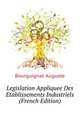 Legislation Appliquee Des Etablissements Industriels ... (French Edition), Bourguignat Auguste 