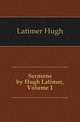 Sermons by Hugh Latimer, Volume 1, Latimer Hugh 