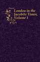 London in the Jacobite Times, Volume 1, Doran, Dr. (John), 1807-1878 