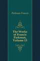 The Works of Francis Parkman, Volume 13, Parkman Francis 