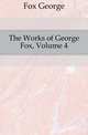 The Works of George Fox, Volume 4, Fox George 