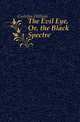 The Evil Eye, Or, the Black Spectre, Carleton William 
