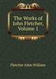 The Works of ... John Fletcher, Volume 1, Fletcher John William 