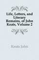 Life, Letters, and Literary Remains, of John Keats, Volume 2, Keats John 