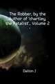 The Robber, by the Author of 'chartley, the Fatalist'., Volume 2, Dalton J. 