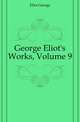 George Eliot's Works, Volume 9, Eliot George 