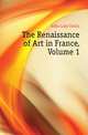 The Renaissance of Art in France, Volume 1, Dilke Lady Emilia 