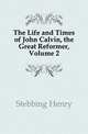 The Life and Times of John Calvin, the Great Reformer, Volume 2, Stebbing Henry 
