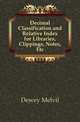 Decimal Classification and Relative Index for Libraries, Clippings, Notes, Etc, Dewey Melvil 