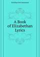 ...A Book of Elizabethan Lyrics, Schelling Felix Emmanuel 