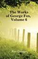 The Works of George Fox, Volume 6, Fox George 