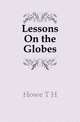 Lessons On the Globes, Howe T. H. 