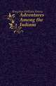 Adventures Among the Indians, Kingston William Henry 