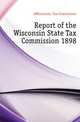 Report of the Wisconsin State Tax Commission 1898, #Wisconsin. Tax Commission 
