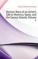 Sixteen Years of an Artist's Life in Morocco, Spain, and the Canary Islands, Volume 1, Murray Elizabeth Heaphy 
