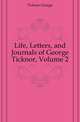 Life, Letters, and Journals of George Ticknor, Volume 2, Ticknor George 