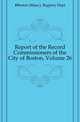 Report of the Record Commissioners of the City of Boston, Volume 26, #Boston (Mass.). Registry Dept 