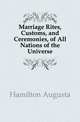 Marriage Rites, Customs, and Ceremonies, of All Nations of the Universe, Hamilton Augusta 