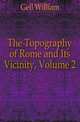 The Topography of Rome and Its Vicinity, Volume 2, Gell, William Sir 