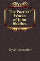 The Poetical Works of John Skelton, Dyce, Alexander, 1798-1869 