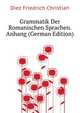 Grammatik Der Romanischen Sprachen. Anhang (German Edition), Diez Friedrich Christian 