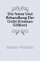 Die Natur Und Behandlung Der Gicht (German Edition), Ebstein Wilhelm 
