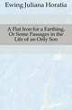 A Flat Iron for a Farthing, Or Some Passages in the Life of an Only Son, Ewing Juliana Horatia 