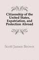 Citizenship of the United States, Expatriation, and Protection Abroad, Scott, James Brown, 1866-1943 