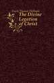 The Divine Legation of Christ, Fowle Thomas Welbank 