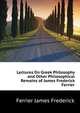 Lectures On Greek Philosophy and Other Philosophical Remains of James Frederick Ferrier..., Ferrier James Frederick 