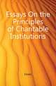 Essays On the Principles of Charitable Institutions, Essays 