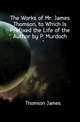 The Works of Mr. James Thomson, to Which Is Prefixed the Life of the Author by P. Murdoch, Thomson James 