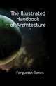 The Illustrated Handbook of Architecture, Fergusson James 
