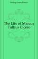 The Life of Marcus Tullius Cicero, Hollings James Francis 