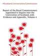 Report of the Royal Commissioners Appointed to Inquire Into the Universities of Scotland, with Evidence and Appendix ..., Volume 4, #Scotland. Universities Commission 