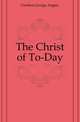 The Christ of To-Day, Gordon George Angier 