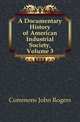 A Documentary History of American Industrial Society, Volume 3, Commons, John Rogers, 1862-1945 