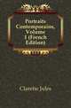 Portraits Contemporains, Volume 1 (French Edition), Claretie Jules 